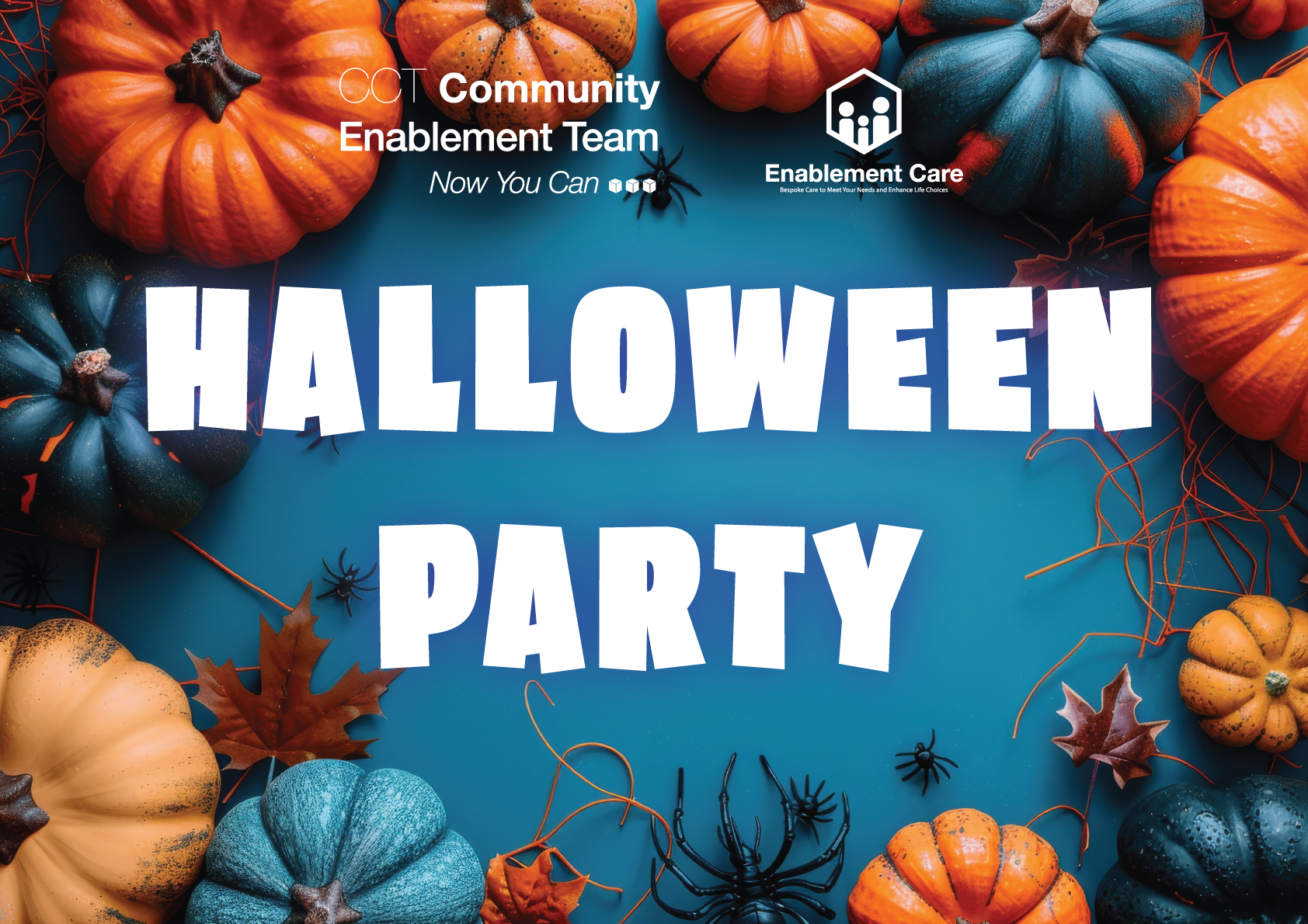 This image features a Halloween-themed design with "HALLOWEEN PARTY" written in bold, white, blocky letters at the center. Surrounding the text are autumn decorations, including orange and teal pumpkins, autumn leaves, and black spiders on a blue background. At the top of the image, there are logos and text for "CCT Community Enablement Team" and "Enablement Care," with the slogan "Now You Can." The overall feel is festive and seasonal, with a clear Halloween focus.